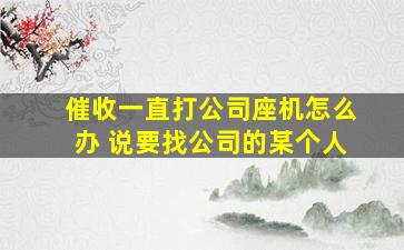 催收一直打公司座机怎么办 说要找公司的某个人